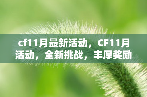 cf11月最新活动,CF11月活动,全新挑战,丰厚奖励等你来拿! cf11月最新活动,CF11月活动,全新挑战,丰厚奖励等你来拿!