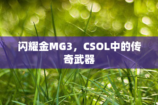 闪耀金MG3,CSOL中的传奇武器 闪耀金MG3,CSOL中的传奇武器