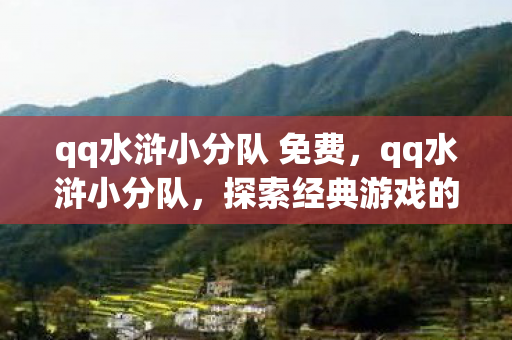 qq水浒小分队 免费,qq水浒小分队,探索经典游戏的另类玩法与社区文化 qq水浒小分队 免费,qq水浒小分队,探索经典游戏的另类玩法与社区文化
