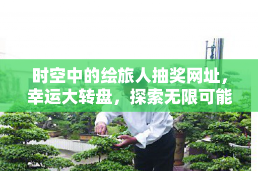 时空中的绘旅人抽奖网址,幸运大转盘,探索无限可能的娱乐之旅 时空中的绘旅人抽奖网址,幸运大转盘,探索无限可能的娱乐之旅