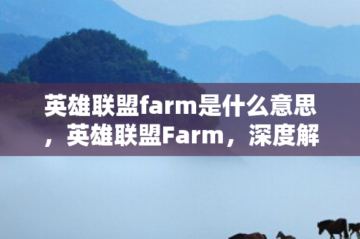 英雄联盟farm是什么意思,英雄联盟Farm,深度解析游戏中的经济管理与资源获取 英雄联盟farm是什么意思,英雄联盟Farm,深度解析游戏中的经济管理与资源获取