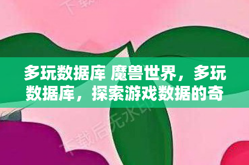 多玩数据库 魔兽世界,多玩数据库,探索游戏数据的奇妙世界 多玩数据库 魔兽世界,多玩数据库,探索游戏数据的奇妙世界