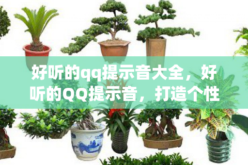 好听的qq提示音大全,好听的QQ提示音,打造个性化聊天体验 好听的qq提示音大全,好听的QQ提示音,打造个性化聊天体验