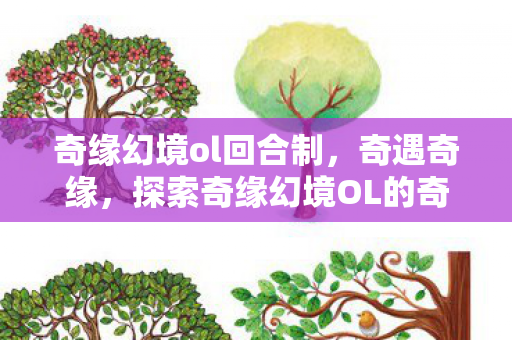 奇缘幻境ol回合制,奇遇奇缘,探索奇缘幻境OL的奇幻世界 奇缘幻境ol回合制,奇遇奇缘,探索奇缘幻境OL的奇幻世界