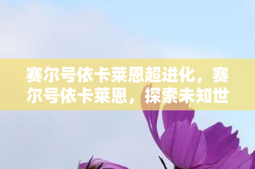 赛尔号依卡莱恩超进化,赛尔号依卡莱恩,探索未知世界的神秘精灵 赛尔号依卡莱恩超进化,赛尔号依卡莱恩,探索未知世界的神秘精灵