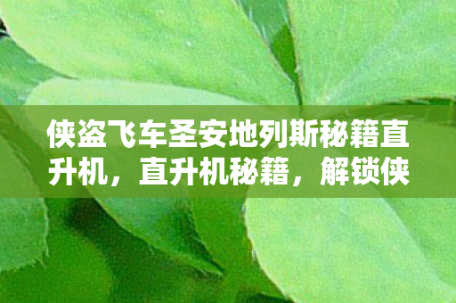 侠盗飞车圣安地列斯秘籍直升机,直升机秘籍,解锁侠盗猎车手,圣安地列斯中的飞行自由 侠盗飞车圣安地列斯秘籍直升机,直升机秘籍,解锁侠盗猎车手,圣安地列斯中的飞行自由