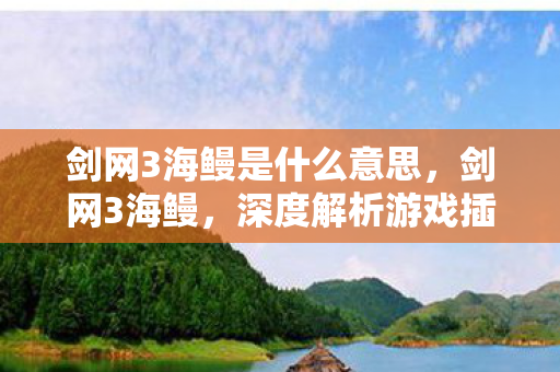剑网3海鳗是什么意思,剑网3海鳗,深度解析游戏插件的奇妙世界 剑网3海鳗是什么意思,剑网3海鳗,深度解析游戏插件的奇妙世界