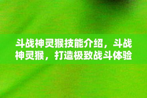 斗战神灵猴技能介绍,斗战神灵猴,打造极致战斗体验 斗战神灵猴技能介绍,斗战神灵猴,打造极致战斗体验