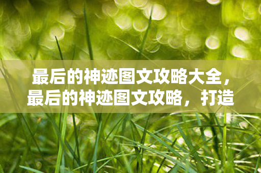 最后的神迹图文攻略大全,最后的神迹图文攻略,打造完美游戏体验 最后的神迹图文攻略大全,最后的神迹图文攻略,打造完美游戏体验