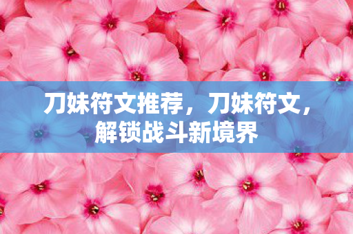 刀妹符文推荐，刀妹符文，解锁战斗新境界