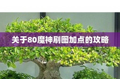 关于80魔神刷图加点的攻略 关于80魔神刷图加点的攻略