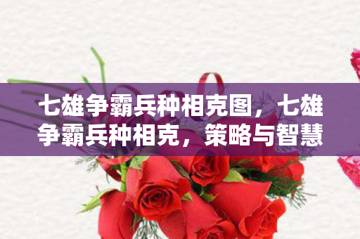 七雄争霸兵种相克图,七雄争霸兵种相克,策略与智慧的碰撞 七雄争霸兵种相克图,七雄争霸兵种相克,策略与智慧的碰撞