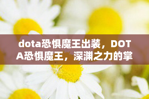 dota恐惧魔王出装,DOTA恐惧魔王,深渊之力的掌控者 dota恐惧魔王出装,DOTA恐惧魔王,深渊之力的掌控者