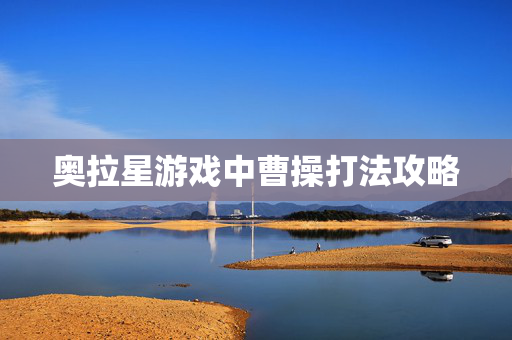 奥拉星游戏中曹操打法攻略 奥拉星游戏中曹操打法攻略