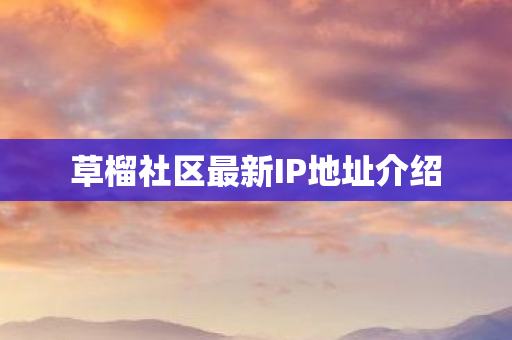 草榴社区最新IP地址介绍 草榴社区最新IP地址介绍