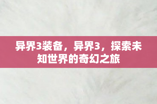 异界3装备，异界3，探索未知世界的奇幻之旅