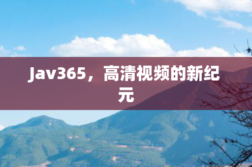 Jav365，高清视频的新纪元