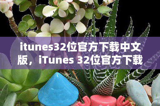 itunes32位官方下载中文版,iTunes 32位官方下载,安全、便捷的音乐管理新体验 itunes32位官方下载中文版,iTunes 32位官方下载,安全、便捷的音乐管理新体验