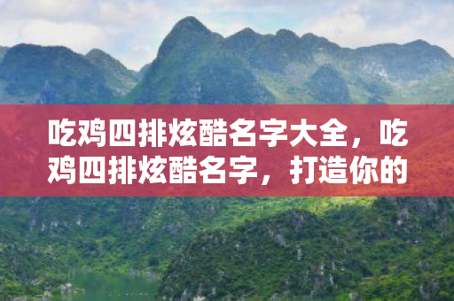 吃鸡四排炫酷名字大全,吃鸡四排炫酷名字,打造你的专属战斗风格 吃鸡四排炫酷名字大全,吃鸡四排炫酷名字,打造你的专属战斗风格