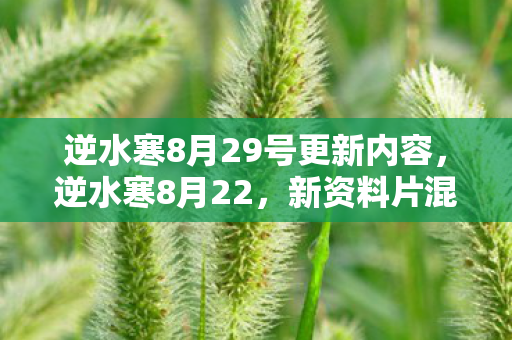 逆水寒8月29号更新内容,逆水寒8月22,新资料片混世魔王震撼上线,江湖再掀波澜 逆水寒8月29号更新内容,逆水寒8月22,新资料片混世魔王震撼上线,江湖再掀波澜