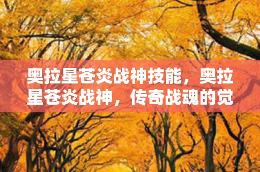 奥拉星苍炎战神技能，奥拉星苍炎战神，传奇战魂的觉醒