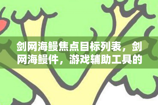 剑网海鳗焦点目标列表,剑网海鳗件,游戏辅助工具的魅力与挑战 剑网海鳗焦点目标列表,剑网海鳗件,游戏辅助工具的魅力与挑战