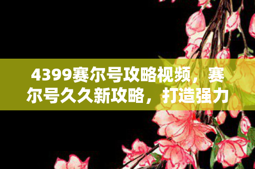 4399赛尔号攻略视频，赛尔号久久新攻略，打造强力精灵，征服无尽宇宙