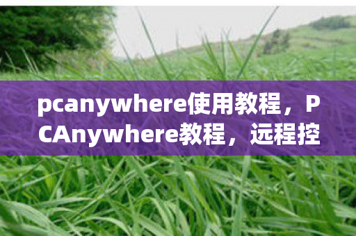 pcanywhere使用教程,PCAnywhere教程,远程控制的全面指南 pcanywhere使用教程,PCAnywhere教程,远程控制的全面指南