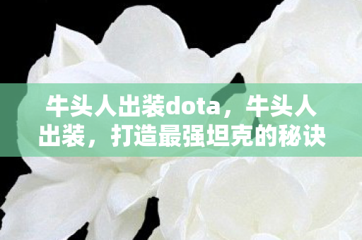 牛头人出装dota，牛头人出装，打造最强坦克的秘诀