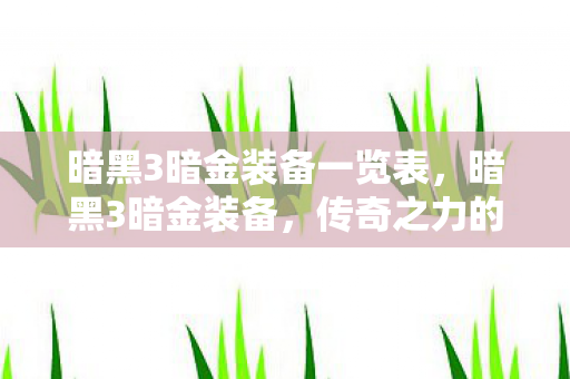 暗黑3暗金装备一览表，暗黑3暗金装备，传奇之力的象征