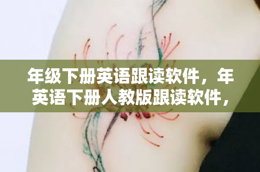 年级下册英语跟读软件,年英语下册人教版跟读软件,提升英语学习效率的神器 年级下册英语跟读软件,年英语下册人教版跟读软件,提升英语学习效率的神器