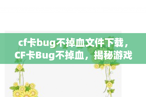cf卡bug不掉血文件下载，CF卡Bug不掉血，揭秘游戏机制与玩家策略