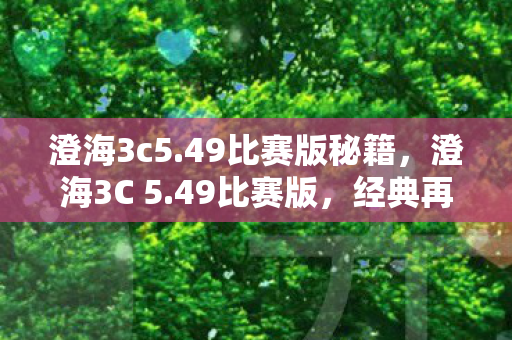 澄海3c5.49比赛版秘籍,澄海3C 5.49比赛版,经典再现,策略与操作的巅峰对决 澄海3c5.49比赛版秘籍,澄海3C 5.49比赛版,经典再现,策略与操作的巅峰对决
