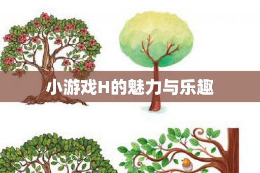 小游戏H的魅力与乐趣 小游戏H的魅力与乐趣