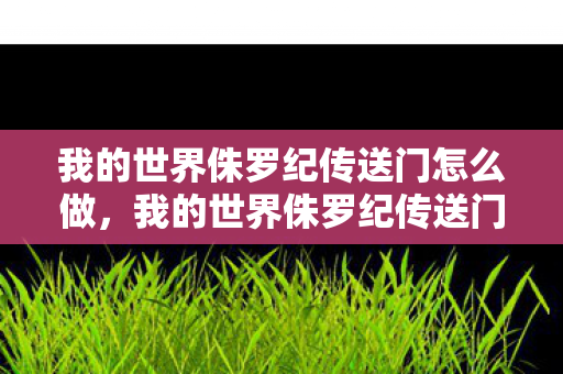 我的世界侏罗纪传送门怎么做,我的世界侏罗纪传送门,探索远古时代的奇妙之旅 我的世界侏罗纪传送门怎么做,我的世界侏罗纪传送门,探索远古时代的奇妙之旅