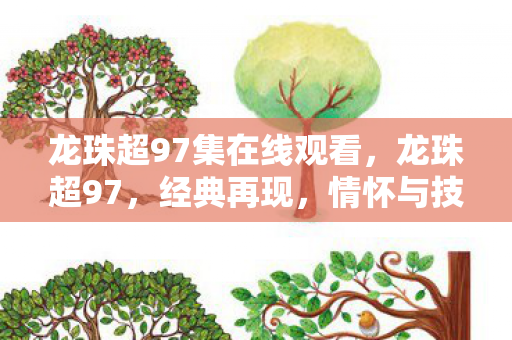 龙珠超97集在线观看，龙珠超97，经典再现，情怀与技术的双重盛宴