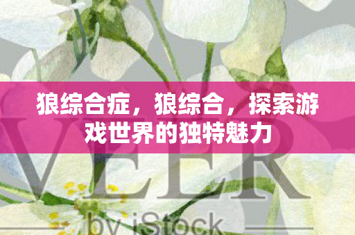 狼综合症，狼综合，探索游戏世界的独特魅力