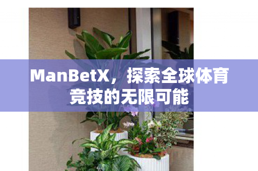 ManBetX，探索全球体育竞技的无限可能