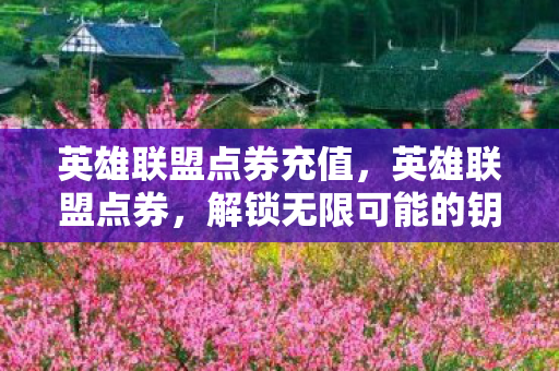 英雄联盟点券充值,英雄联盟点券,解锁无限可能的钥匙 英雄联盟点券充值,英雄联盟点券,解锁无限可能的钥匙