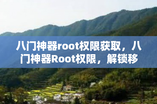 八门神器root权限获取,八门神器Root权限,解锁移动设备的无限可能 八门神器root权限获取,八门神器Root权限,解锁移动设备的无限可能