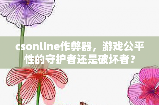 csonline作弊器,游戏公平性的守护者还是破坏者? csonline作弊器,游戏公平性的守护者还是破坏者?