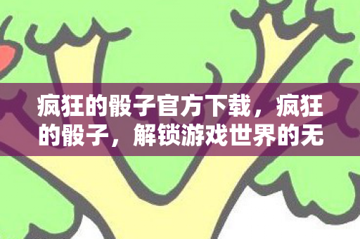 疯狂的骰子官方下载，疯狂的骰子，解锁游戏世界的无限可能