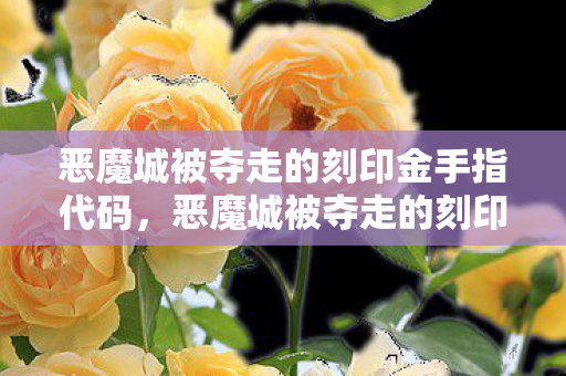 恶魔城被夺走的刻印金手指代码,恶魔城被夺走的刻印金手指,解锁未知世界的神秘钥匙 恶魔城被夺走的刻印金手指代码,恶魔城被夺走的刻印金手指,解锁未知世界的神秘钥匙