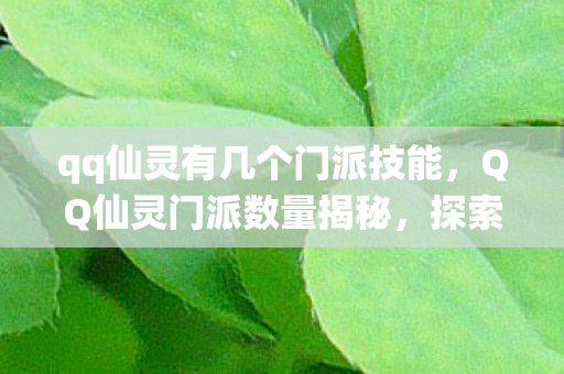 qq仙灵有几个门派技能,QQ仙灵门派数量揭秘,探索神秘世界的多元门派 qq仙灵有几个门派技能,QQ仙灵门派数量揭秘,探索神秘世界的多元门派