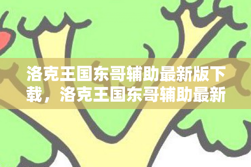 洛克王国东哥辅助最新版下载,洛克王国东哥辅助最新版的优势与特点 洛克王国东哥辅助最新版下载,洛克王国东哥辅助最新版的优势与特点