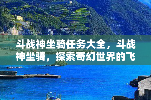 斗战神坐骑任务大全,斗战神坐骑,探索奇幻世界的飞行之旅 斗战神坐骑任务大全,斗战神坐骑,探索奇幻世界的飞行之旅