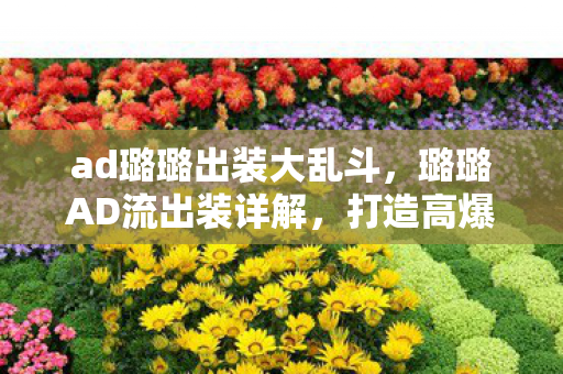 ad璐璐出装大乱斗，璐璐AD流出装详解，打造高爆发与生存能力的完美平衡