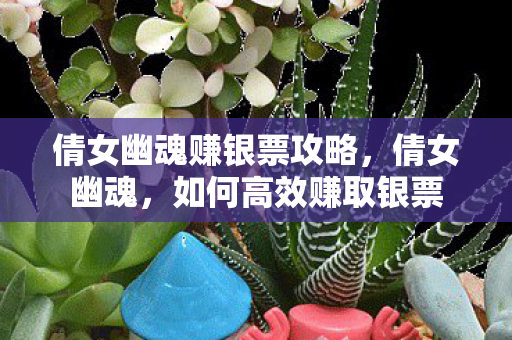 倩女幽魂赚银票攻略,倩女幽魂,如何高效赚取银票 倩女幽魂赚银票攻略,倩女幽魂,如何高效赚取银票