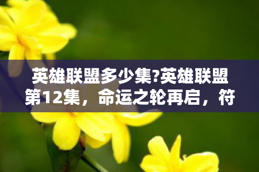 英雄联盟多少集?英雄联盟第12集,命运之轮再启,符文之地的未来 英雄联盟多少集?英雄联盟第12集,命运之轮再启,符文之地的未来