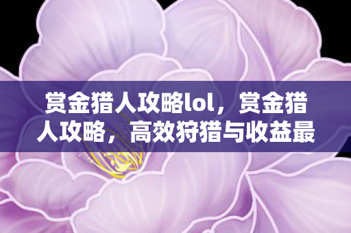 赏金猎人攻略lol,赏金猎人攻略,高效狩猎与收益最大化 赏金猎人攻略lol,赏金猎人攻略,高效狩猎与收益最大化